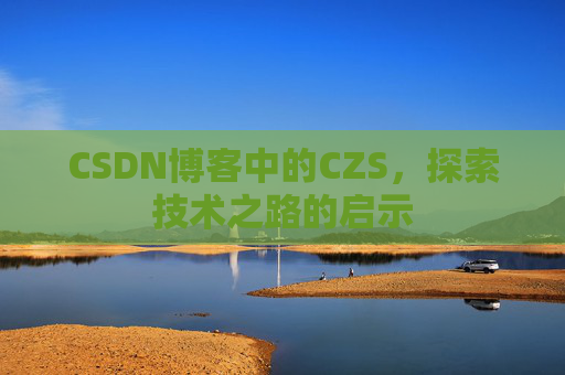 CSDN博客中的CZS，探索技术之路的启示